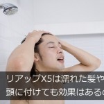 リアップX5は濡れた髪・頭に付けても効果はあるの？