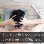 ゴシゴシと髪をタオルで拭くのは抜け毛を増やす原因になる