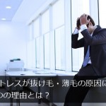 ストレスが抜け毛・薄毛の原因になる4つの理由とは？