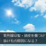 紫外線は髪・頭皮を傷つけて抜け毛の原因になる？