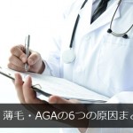 【最新版】薄毛・AGAの6つの原因まとめ