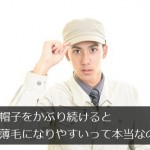 帽子をかぶり続けると薄毛の原因になるって本当なの？