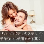 ザガーロ（デュタステリド）は子作り中も使用できる薬なの？