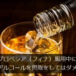 プロペシア（フィナ）服用中にアルコールを摂取をしてはダメ？