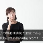 息子の薄毛は病院で治療できる？母親も同席で相談可能なAGAクリニック